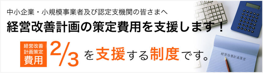 中小企業・小規模事業者の皆様へ。経営改善計画の策定を支援します！経営改善計画策定費用の3分の2を支援する制度です。